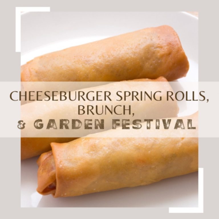 Cheeseburger Spring Rolls, Brunch, and The Garden Festival!